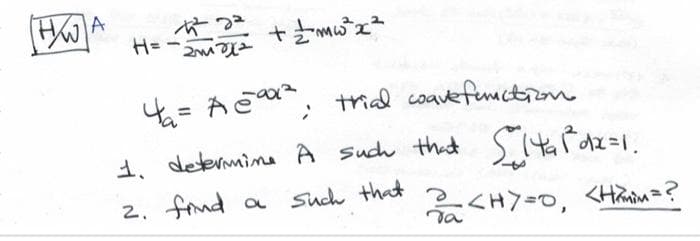 HWA
H==== + = -²²2².
4₁= A=90², trial coave function.
1. determine A such that S1₁&dx=1.
Such that ? <HY=0, <H&mim=?
2. fiind a
To