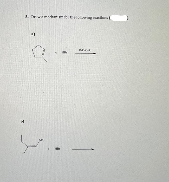 b)
5. Draw a mechanism for the following reactions (
a)
CH₂
+
HBr
HBr
R-O-O-R