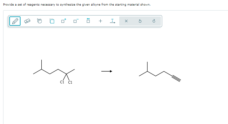 Provide a set of reagents necessary to synthesize the given alkyne from the starting material shown.
0* 0 Ö +
ci C1
I X