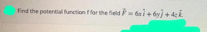 Find the potential function f for the field F = 6xi+ 6yj + 4zk.
%3D
