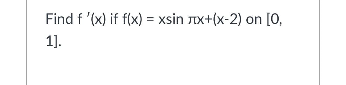 Find f '(x) if f(x) = xsin tx+(x-2) on [0,
1].
