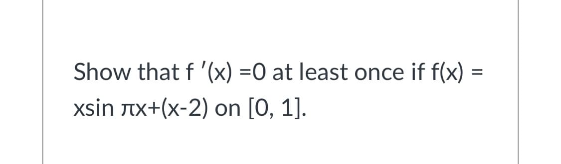 Show that f '(x) =0 at least once if f(x)
xsin Tx+(x-2) on [0, 1].
