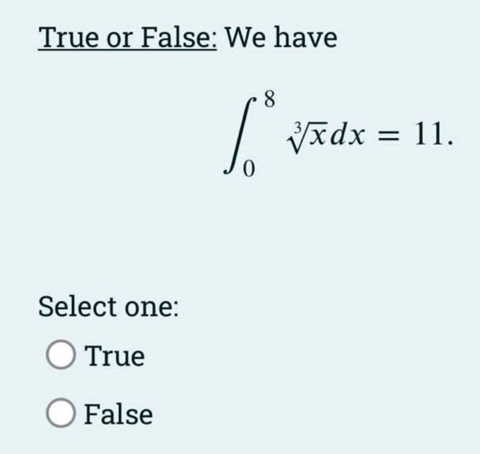 True or False: We have
Select one:
O True
O False
0
8
√√xdx = 11.