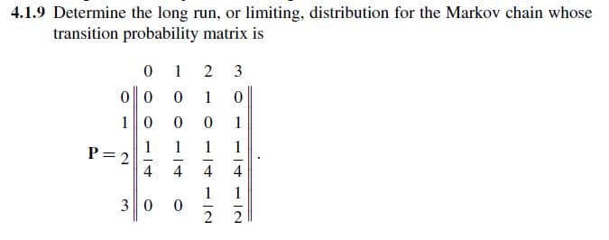 4.1.9 Determine the long run, or limiting, distribution for the Markov chain whose
transition probability matrix is
01
23
00 0
1
0
10 0
0
1
P = 2
IA
1 1
1
1
+
30
12
12
0
2