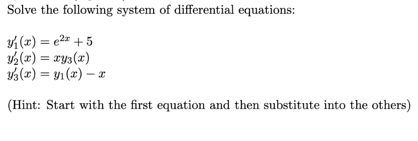 Solve the following system of differential equations:
yi (x) = e2" + 5
2 (x) = xy3(x)
Y3 (x) = y1 (x) – x
(Hint: Start with the first equation and then substitute into the others)
