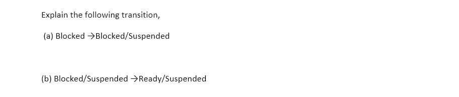 Explain the following transition,
(a) Blocked >Blocked/Suspended
(b) Blocked/Suspended >Ready/Suspended
