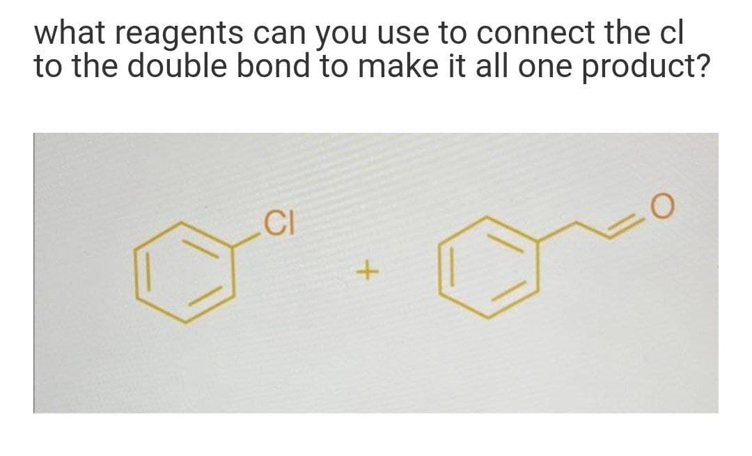 what reagents can you use to connect the cl
to the double bond to make it all one product?
CI
3D0
