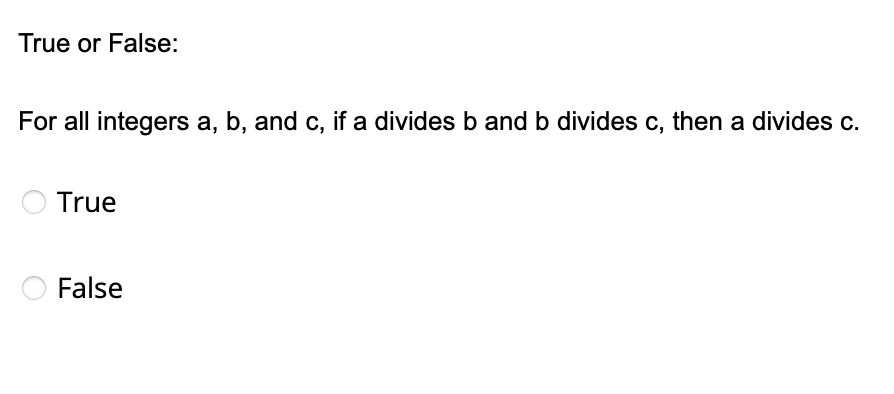 True or False:
For all integers a, b, and c, if a divides b and b divides c, then a divides c.
True
O False
