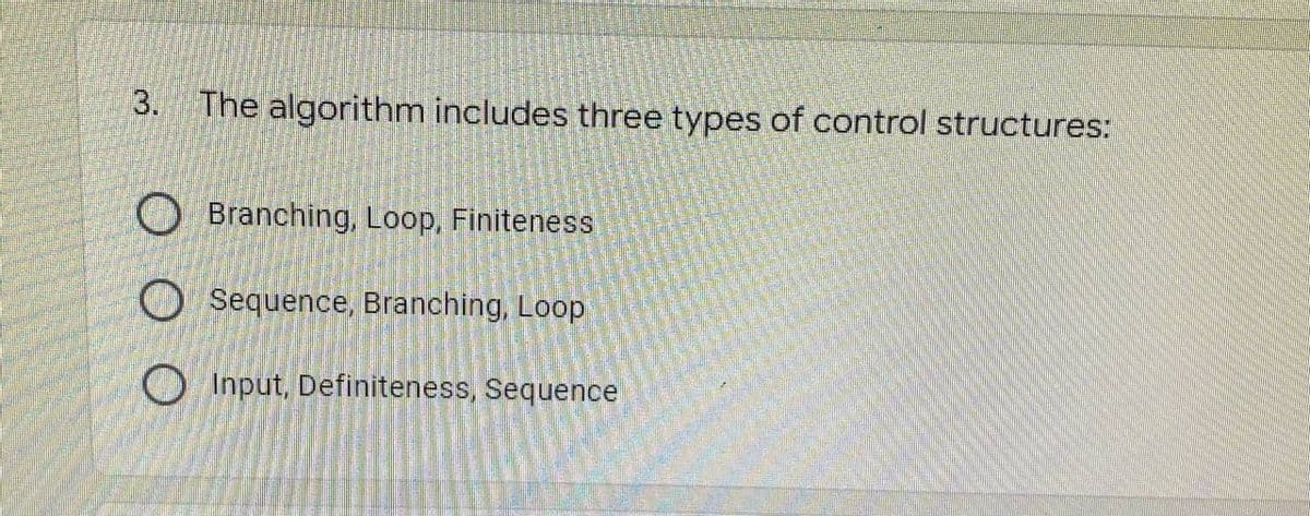3. The algorithm includes three types of control structures:
Branching, Loop, Finiteness
Sequence, Branching, Loop
O Input, Definiteness, Sequence