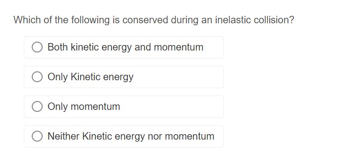 Which of the following is conserved during an inelastic collision?
Both kinetic energy and momentum
O Only Kinetic energy
Only momentum
O Neither Kinetic energy nor momentum