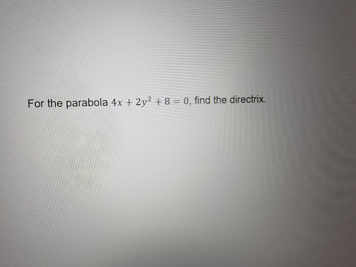 For the parabola 4x + 2y² +8 = 0, find the directrix.