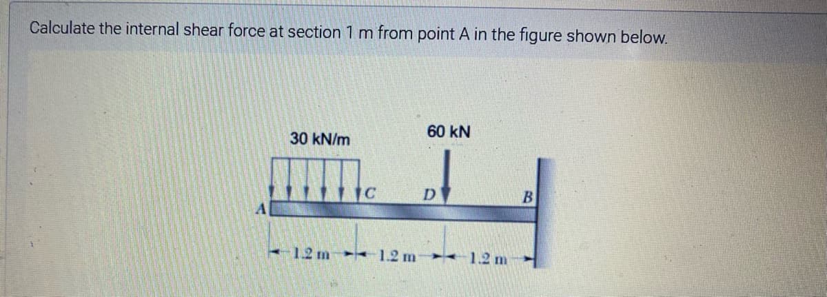 Calculate the internal shear force at section 1 m from point A in the figure shown below.
60 kN
30 kN/m
12 m 1.2 m 1.2 m
