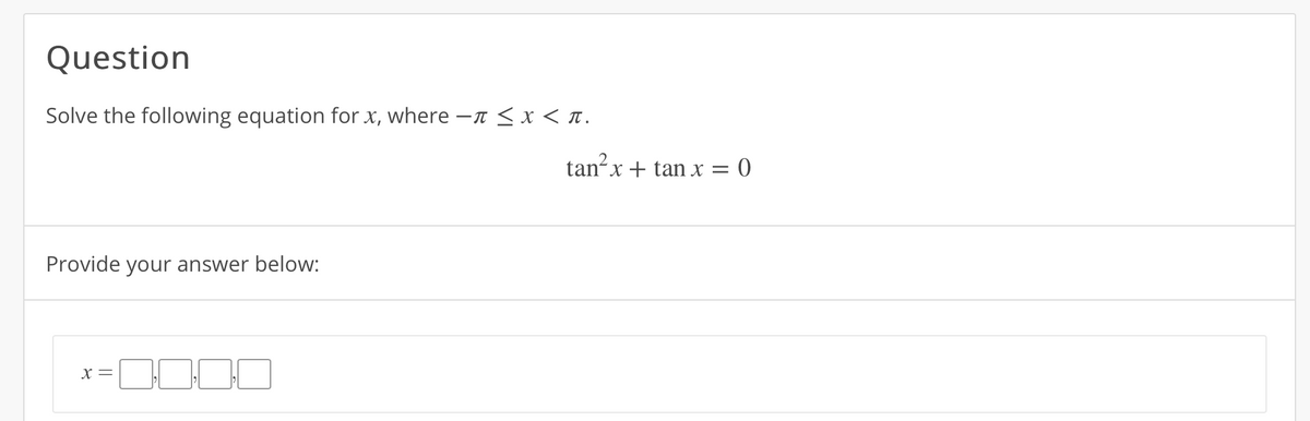 Question
Solve the following equation for x, where - < x < T.
tan?x+ tan x = 0
Provide your answer below:
X =
