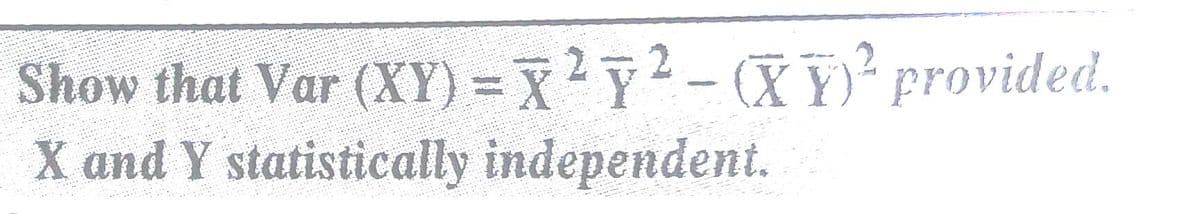 Show that Var (XY) = X22-(XY)² provided.
X and Y statistically independent.
