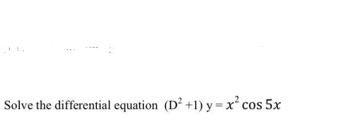 Solve the differential equation (D² +1) y = x² cos 5x