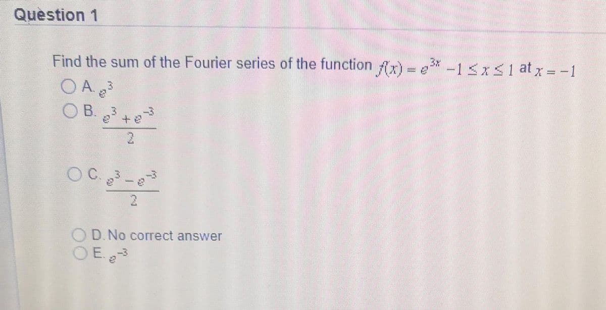 Question 1
Find the sum of the Fourier series of the function fr)
= e* 15xS1atx=-1
3x
wwww
A. 3
B. 3
OC 3-3
OD.No correct answer
OE.-3
