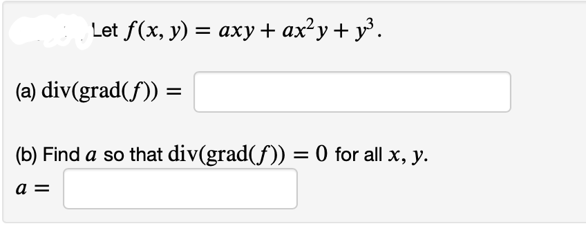 Let f(x, y) = axy + ax²y + y³.
(a) div(grad(f)) =
(b) Find a so that div(grad(ƒ)) = 0 for all x, y.
a =