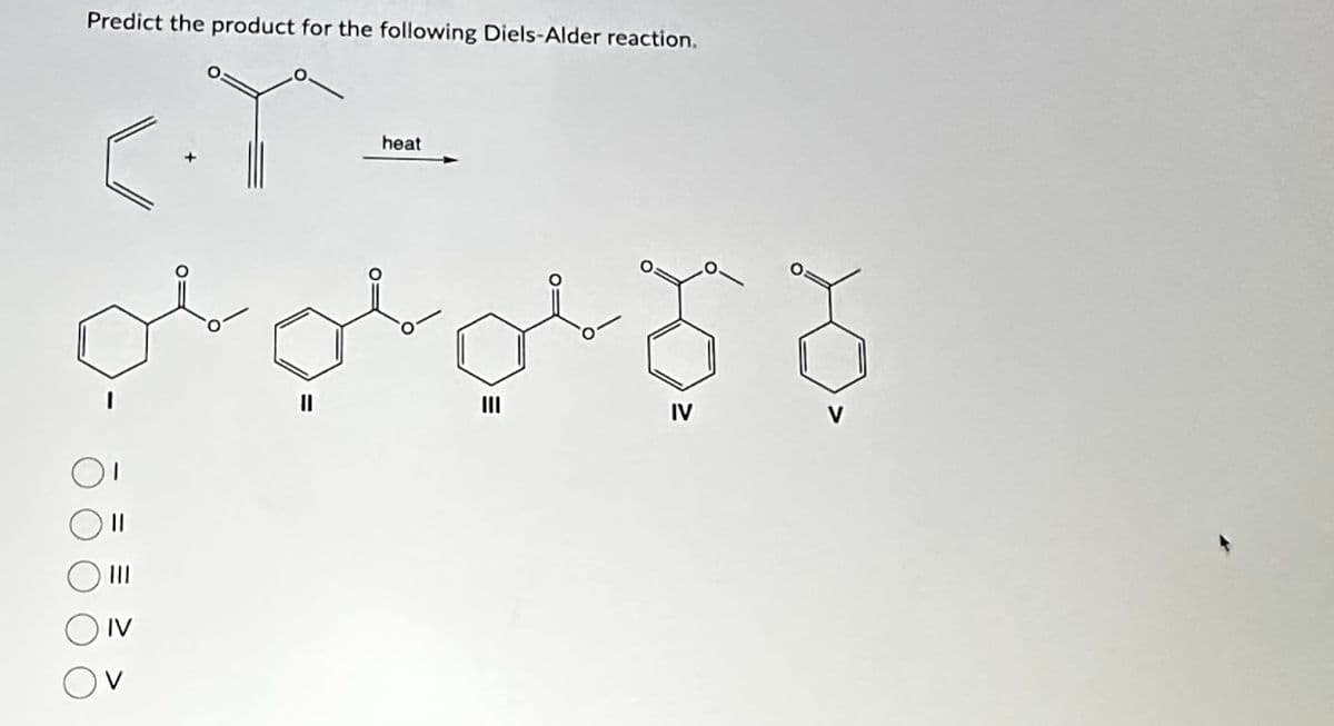 Predict the product for the following Diels-Alder reaction.
||
|||
IV
V
heat
prictiona
IV