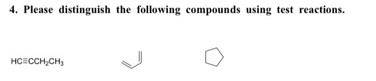 4. Please distinguish the following compounds using test reactions.
HC=CCH2CH3
