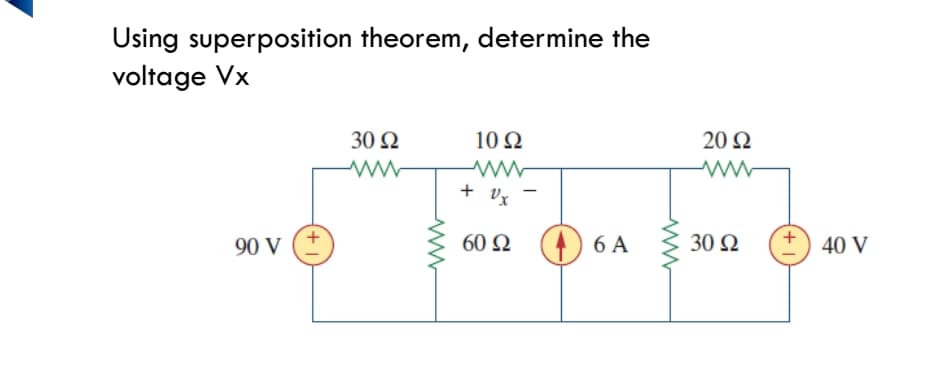 Using superposition theorem, determine the
voltage Vx
30 Ω
10 Q
20 Ω
+ vz
90 V
60 N (4) 6 A
30 Q
40 V
