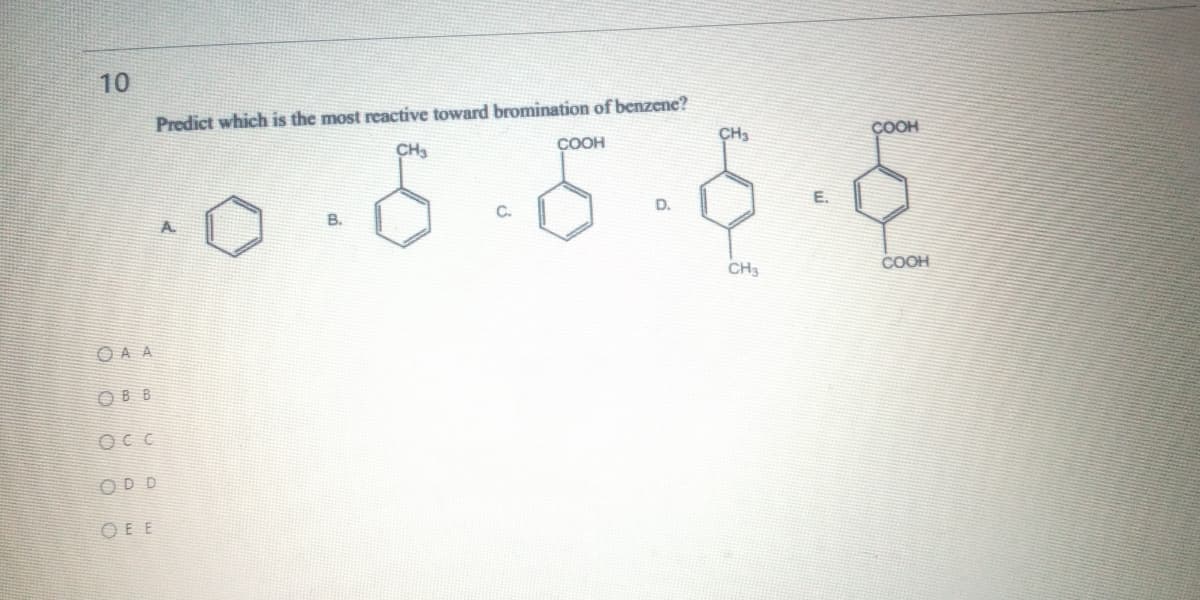 10
Predict which is the most reactive toward bromination of benzene?
CH3
COOH
CH3
COOH
C.
D.
E.
A
B.
CH3
COOH
O A A
O B B
OCC
OD D
O E E
