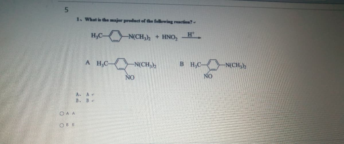 1. What is the major product of the following reaction?
H
H3C
N(CH,)2 + HNO,
A H,C-
-N(CH,),
B H,C-
-N(CH,)½
NO
NO
B. B
O A A
OBB
