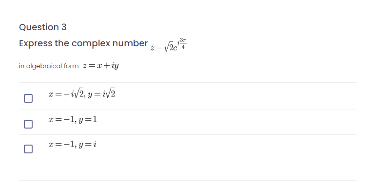 Question 3
Express the complex number = 2e
3m
in algebraical form z=x+iy
x=-iv2, y=iv2
x=-1, y=1
x=-1, y=i
