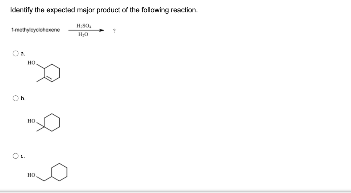Identify the expected major product of the following reaction.
H2SO4
1-methylcyclohexene
H20
а.
но
b.
Но
с.
Но
