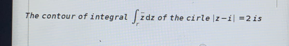 Szdz
| zdz of the cirle |z-i| =2is
The contour of integral
