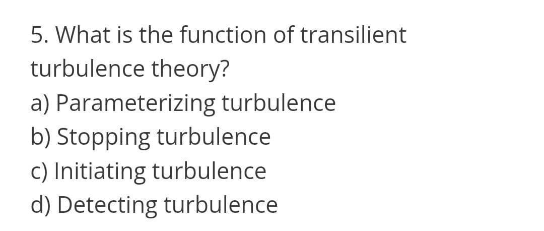 5. What is the function of transilient
turbulence theory?
a) Parameterizing turbulence
b) Stopping turbulence
c) Initiating turbulence
d) Detecting turbulence
