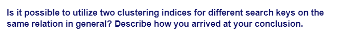 Is it possible to utilize two clustering indices for different search keys on the
same relation in general? Describe how you arrived at your conclusion.