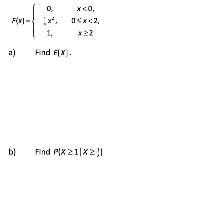 0,
x<0,
F(x) =-
x',
OSx<2,
1,
x22
a)
Find E[X].
b)
Find P(X 21|X2)
