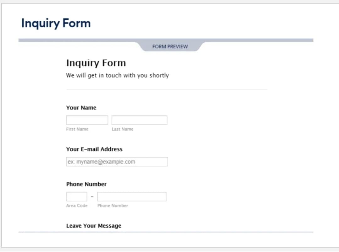 Inquiry Form
FORM PREVIEW
Inquiry Form
We will get in touch with you shortly
Your Name
First Name
Last Name
Your E-mail Address
ex: myname@example.com
Phone Number
Area Code
Phone Number
Leave Your Message

