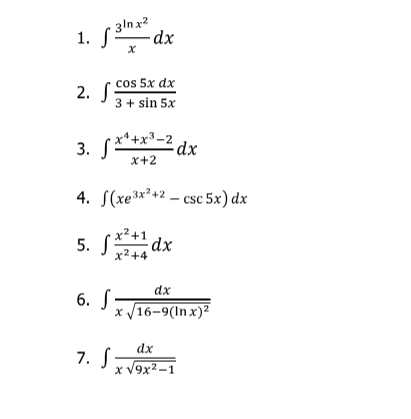 - 3ln x2
1. S²
-dx
cos 5x dx
2. S
3 + sin 5x
• x*+x³-2
3. Sr*+x²-2
x+2
4. S(xe³x²+2 – csc 5x) dx
x2+1 dx
5. S
x2+4
dx
6. S
x /16-9(Inx)?
dx
7. S
x V9x2–1
