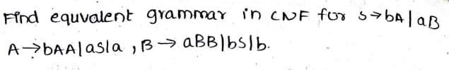 Find equvalent grammar in cNF for sbAlaR
A>BAA|asla ,B> aBBIbsIb.
