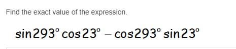 Find the exact value of the expression.
sin293° cos 23° – cos293° sin23°
|
