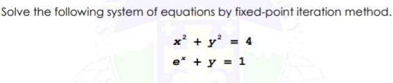 Solve the following system of equations by fixed-point iteration method.
x² + y² = 4
e* + y = 1