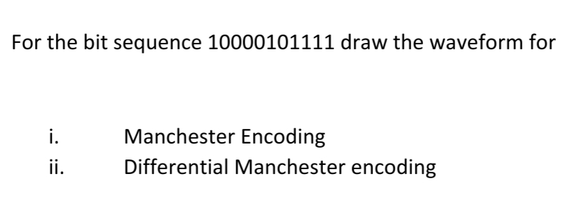 For the bit sequence 10000101111 draw the waveform for
i.
ii.
Manchester Encoding
Differential Manchester encoding