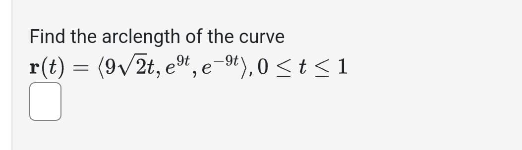 Find the arclength of the curve
r(t) = (9√√/2t, et, e-9t), 0 ≤ t ≤ 1
