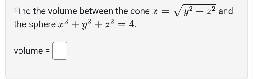 Find the volume between the cone x = √y² + z² and
the sphere x² + y² + z² = 4.
volume
-