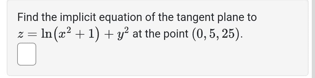 Find the implicit equation of the tangent plane to
= In (x² + 1) + y² at the point (0, 5, 25).
z =
