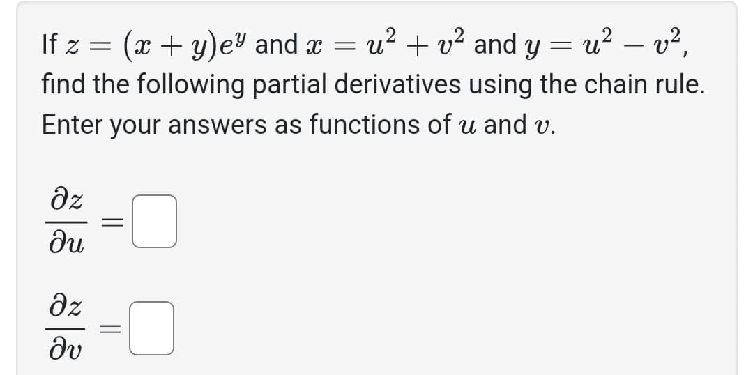 If z = (x + y)e" and x = u² + v² and y = u² — v²,
find the following partial derivatives using the chain rule.
Enter your answers as functions of u and v.
Əz
ди
дz
Əv
=
=