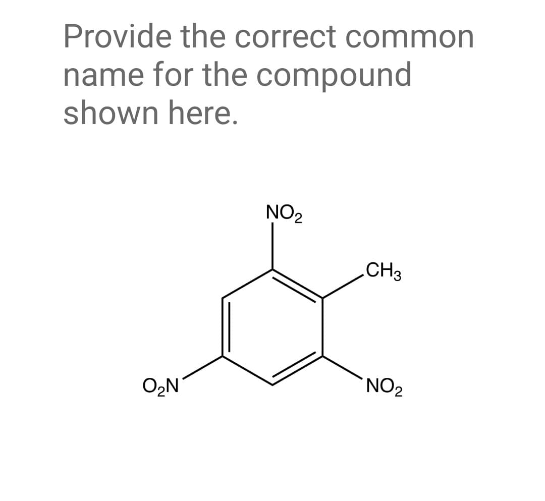 Provide the correct common
name for the compound
shown here.
O₂N
NO₂
CH3
NO₂