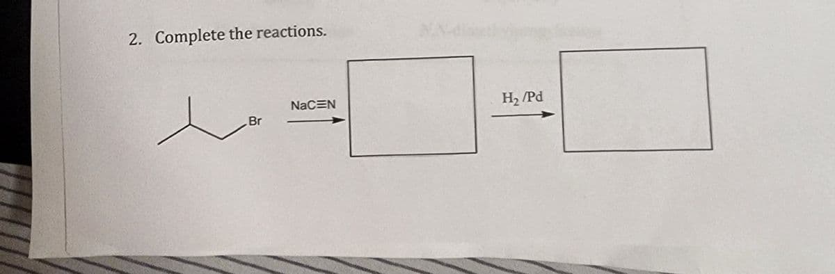 2. Complete the reactions.
Br
NaCEN
H₂/Pd