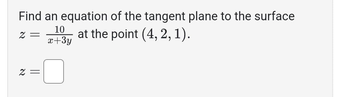 Find an equation of the tangent plane to the surface
2 = at the point (4, 2, 1).
10
x+3y
z =