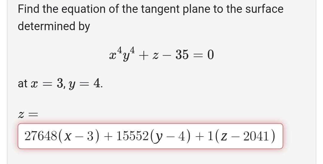 Find the equation of the tangent plane to the surface
determined by
at x =
2 =
3, y
= : 4.
x¹y¹ + z-35 = 0
27648(x-3) + 15552 (y - 4) +1(z - 2041)