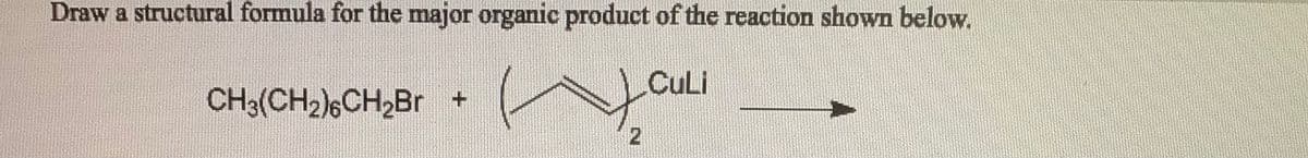 Draw a structural formula for the major organic product of the reaction shown below.
CuLi
CH3(CH2)6CH2B.
2
