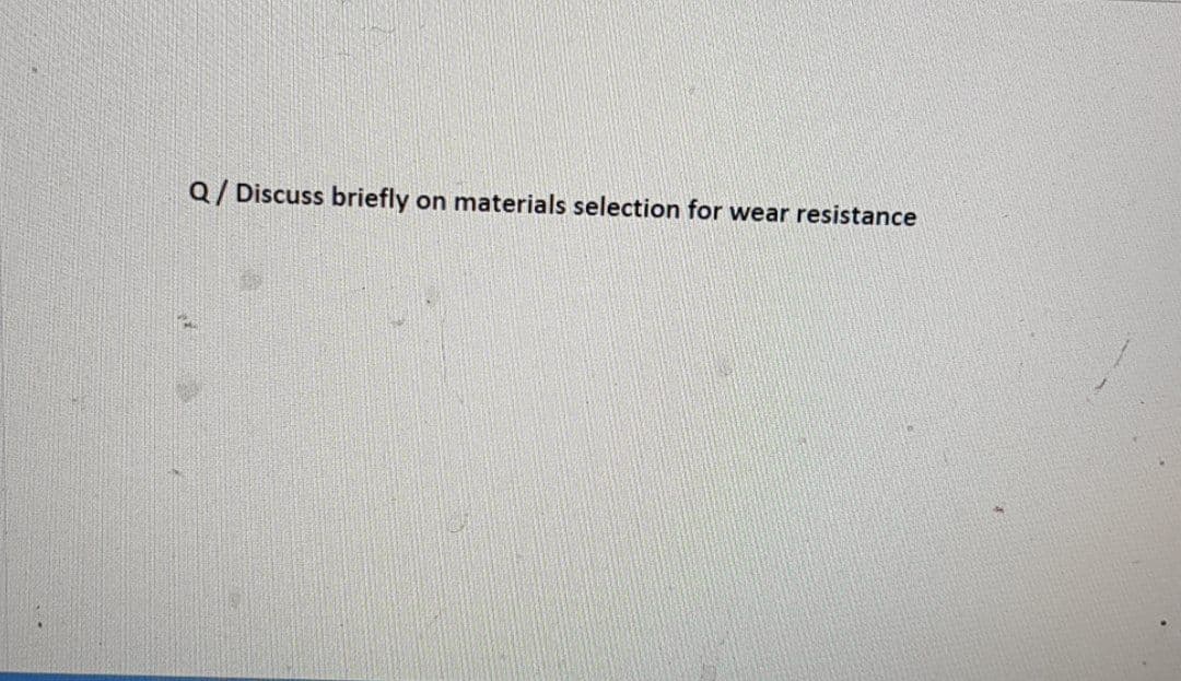 Q/ Discuss briefly on materials selection for wear resistance