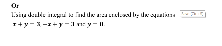 Or
Using double integral to find the area enclosed by the equations Save (Ctrl+S)
x + y = 3, –x + y = 3 and y = 0.
%3D
