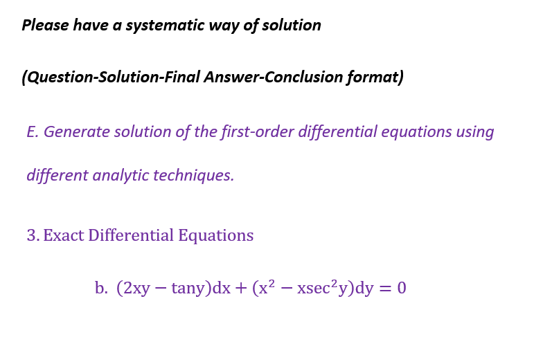 Please have a systematic way of solution
(Question-Solution-Final Answer-Conclusion format)
E. Generate solution of the first-order differential equations using
different analytic techniques.
3. Exact Differential Equations
b. (2xy - tany)dx + (x² − xsec²y)dy = 0